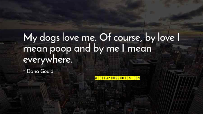 Dog Poop Quotes By Dana Gould: My dogs love me. Of course, by love